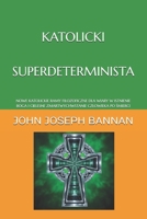 KATOLICKI SUPERDETERMINISTA: NOWE KATOLICKIE RAMY FILOZOFICZNE DLA WIARY W ISTNIENIE BOGA I CIELESNE ZMARTWYCHWSTANIE CZLOWIEKA PO SMIERCI (Polish Edition) B0G3WVZ67M Book Cover