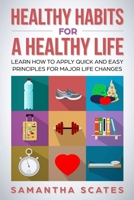 Healthy Habits for a Healthy Life : Learn How to Apply Quick and Easy Principles for Major Life Changes 1792721897 Book Cover