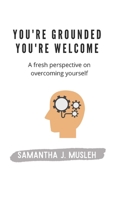 You're Grounded You're Welcome: A Fresh Perspective on Overcoming Yourself B08WZCVDG2 Book Cover