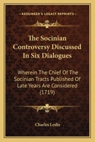 The Socinian Controversy Discussed In Six Dialogues: Wherein The Chief Of The Socinian Tracts Published Of Late Years Are Considered 0548878730 Book Cover