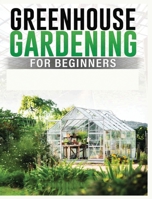 Greenhouse Gardening for Beginners: A Comprehensive Guide to Building and Maintaining Your Own Greenhouse Garden 1088198414 Book Cover