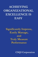 Achieving Organizational Excellence is Easy: Significantly Improve, Easily Manage, and Truly Measure Performance 0981587739 Book Cover