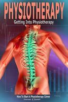 Physiotherapy: Getting Into Physiotherapy, How to Start a Physiotherapy Career 153972834X Book Cover