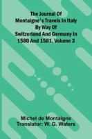 The Journal Of Montaigne's Travels In Italy By Way Of Switzerland And Germany In 1580 And 1581, Volume 3 937177827X Book Cover