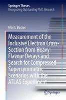 Measurement of the Inclusive Electron Cross-Section from Heavy-Flavour Decays and Search for Compressed Supersymmetric Scenarios with the Atlas Experiment 3319383876 Book Cover