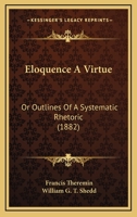 Eloquence a Virtue, or, Outlines of a Systematic Rhetoric 1016546777 Book Cover