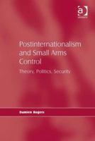 Postinternationalism and Small Arms Control: Theory, Politics, Security 0754675386 Book Cover