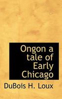 Ongon a Tale of Early Chicago 1437072232 Book Cover