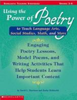 Using the Power of Poetry to Teach Language Arts, Social Studies, Math, and More: Engaging Poetry Lessons, Model Poems, and Writing Activities That Help Kids Learn Important Content 0439282322 Book Cover