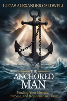 The Anchored Man: Finding Your Identity, Purpose, and Resilience in Christ B0F5WS2SPV Book Cover