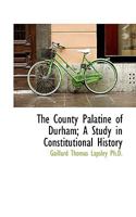 The County Palatine of Durham: A Study in Constitutional History 1240152353 Book Cover