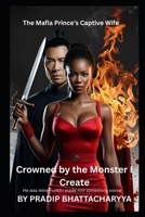 Crowned by the Monster I Created: A Dark Mafia Romance of Obsession, Betrayal, and Forbidden Passion Secrets, Vengeance, and a Love That Defies All Boundaries (The Mafia Prince’s Captive Wife) B0F5NPRCJG Book Cover