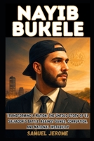 NAYIB BUKELE: Transforming a Nation: The Untold Story of El Salvador’s Battle Against Gangs, Corruption, and National Instability B0FKZ3V1XX Book Cover