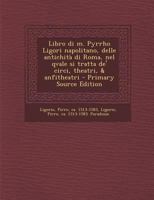 Libro di m. Pyrrho Ligori napolitano, delle antichità di Roma, nel qvale si tratta de' circi, theatri, & anfitheatri - Primary Source Edition 1017734461 Book Cover