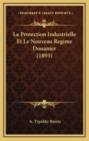 La Protection Industrielle Et Le Nouveau Regime Douanier (1893) 1160137560 Book Cover