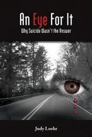 An Eye for It: Why Suicide Wasn't the Answer 1475227590 Book Cover