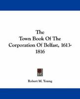 The Town Book of the Corporation of Belfast, 1613-1816 1018084525 Book Cover