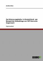 Zur Erinnerungskultur in Deutschland - am Beispiel der Gedenktage von 1871 bis in die Gegenwart 3638841146 Book Cover