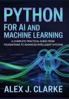 PYTHON FOR AI AND MACHINE LEARNING: A Complete Practical Guide from Foundations to Advanced Intelligent Systems B0GHFHM9V6 Book Cover