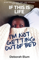 If This is Life, I'm Not Getting Out of Bed: Stop Believing the Lies Others Say About You! 1733951024 Book Cover