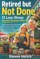 Retired but Not Done: 12 Low-Stress Income Streams After 65 — Simple Ways to Make Extra Money in Retirement Without Risking Your Savings, Learning Complicated Technology, or Going Back to a 9-to-5 B0HCMH8VWW Book Cover