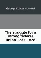 The Struggle for a Strong Federal Union 1783-1828 1149838574 Book Cover