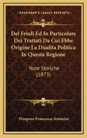 Del Friuli Ed In Particolare Dei Trattati Da Cui Ebbe Origine La Dualita Politica In Questa Regione: Note Storiche (1873) 1167731433 Book Cover