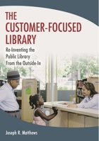 The Customer-Focused Library:  Re-Inventing the Public Library From the Outside-In 1591588758 Book Cover