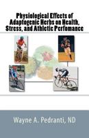 Physiological Effects of Adaptogenic Herbs on Health, Stress, and Athletic Performance 1463705999 Book Cover