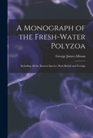 A Monograph of the Fresh-Water Polyzoa, Including all the Known Species, both British and Foreign 101468191X Book Cover