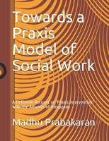 Towards a Praxis Model of Social Work: A Reflexive Account of ‘Praxis Intervention’ with the Adivasis of Attappady B096LTW9YX Book Cover