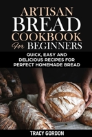 Artisan Bread Cookbook for Beginners: Quick, Easy and Delicious Recipes for Perfect Homemade Bread B087RC8BQ6 Book Cover