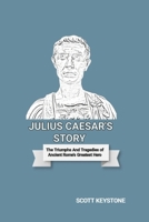 JULIUS CAESAR'S STORY: The Triumphs And Tragedies of Ancient Rome's Greatest Hero B0DYJKJGQZ Book Cover