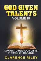 God Given Talents - Volume 10: 12 Ways to Use Your Gifts in Times of Trouble B0FF15FR8N Book Cover