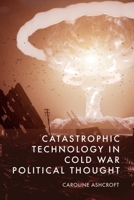 Catastrophic Technology in Cold War Political Thought 1399535021 Book Cover