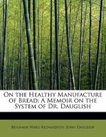 On the Healthy Manufacture of Bread: A Memoir on the System of Dr. Dauglish 0530569957 Book Cover