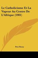 Le Catholicisme Et La Vapeur Au Centre De L'Afrique (1901) 1149106778 Book Cover