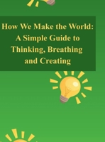 How We Make the World: A Simple Guide to Thinking, Breathing, and Creating B0G7QDR7TX Book Cover