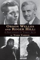 Orson Welles and Roger Hill: A Friendship in Three Acts 1593937059 Book Cover