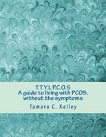 T.T.Y.L P.C.O.S; A guide to living with PCOS, without the symptoms 1499282869 Book Cover