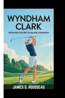 WYNDHAM CLARK: From Kid Golfer to Major Champion B0FDVJQW7N Book Cover