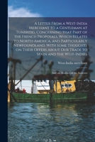 A letter from a West-India merchant to a gentleman at Tunbridg, concerning that part of the French proposals, which relates to North-America, and ... ... And an abstract of the assiento. 1015117716 Book Cover