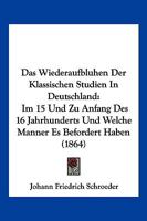 Das Wiederaufbluhen Der Klassischen Studien In Deutschland: Im 15 Und Zu Anfang Des 16 Jahrhunderts Und Welche Manner Es Befordert Haben (1864) 1167604881 Book Cover