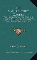 The Nature Study Course With Suggestions for Teaching it Based on Notes of Lectures to Teachers-in-training 1120907837 Book Cover