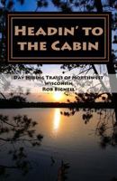 Headin' to the Cabin: Day Hiking Trails of Northwest Wisconsin 0985873965 Book Cover