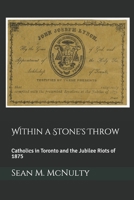 Within a Stone's Throw: Catholics in Toronto and the Jubilee Riots of 1875 1086673484 Book Cover