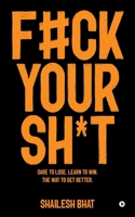F#ck Your Sh*t: Dare to Lose. Learn to Win. The way to get better.: Dare to Lose. Learn to Win. The way to get better. B0F3DBWZMS Book Cover
