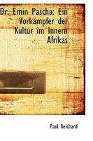 Dr. Emin Pascha: Ein Vork�mpfer Der Kultur Im Innern Afrikas (Classic Reprint) 0469671904 Book Cover
