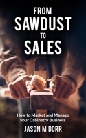 From Sawdust To Sales: How to Market and Manage Your Cabinetry Business B0C51X5GG2 Book Cover