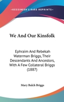 We And Our Kinsfolk: Ephraim And Rebekah Waterman Briggs, Their Descendants And Ancestors, With A Few Collateral Briggs 116514414X Book Cover